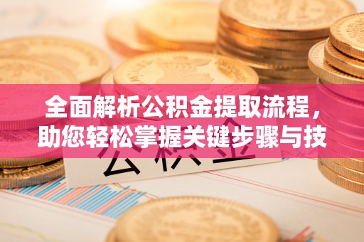 城市全面解析公积金提取流程，助您轻松掌握关键步骤与技巧