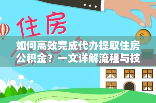 城市如何高效完成代办提取住房公积金？一文详解流程与技巧