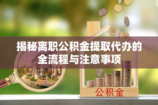 城市揭秘离职公积金提取代办的全流程与注意事项