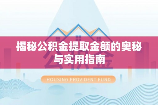 城市揭秘公积金提取金额的奥秘与实用指南