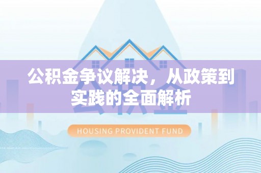 城市公积金争议解决，从政策到实践的全面解析