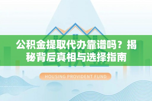 城市公积金提取代办靠谱吗？揭秘背后真相与选择指南