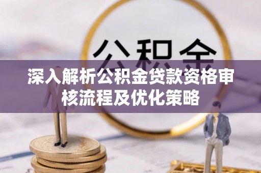 城市深入解析公积金贷款资格审核流程及优化策略