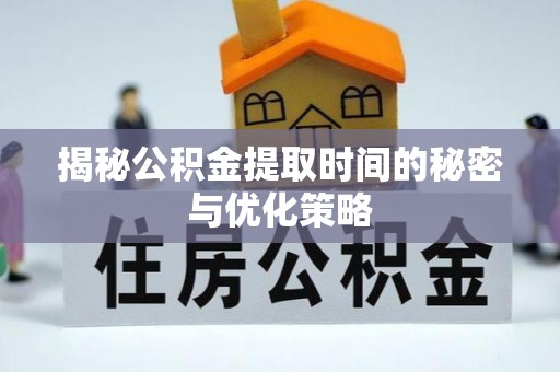 城市揭秘公积金提取时间的秘密与优化策略