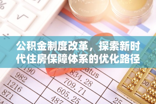 城市公积金制度改革，探索新时代住房保障体系的优化路径