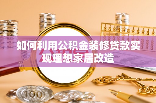 城市如何利用公积金装修贷款实现理想家居改造