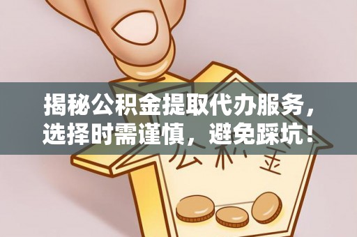 城市揭秘公积金提取代办服务，选择时需谨慎，避免踩坑！
