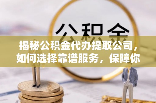 城市揭秘公积金代办提取公司，如何选择靠谱服务，保障你的资金安全