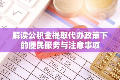 城市解读公积金提取代办政策下的便民服务与注意事项