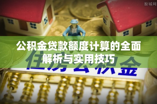 城市公积金贷款额度计算的全面解析与实用技巧