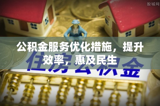 城市公积金服务优化措施，提升效率，惠及民生