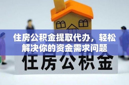 城市住房公积金提取代办，轻松解决你的资金需求问题