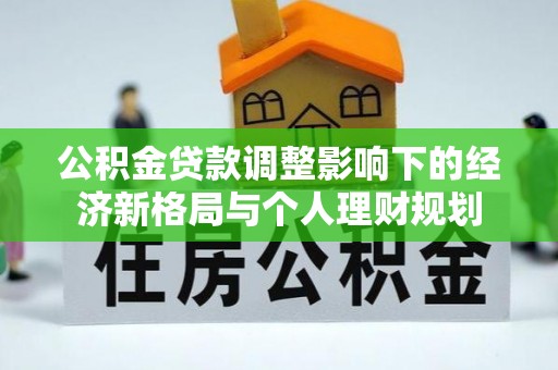城市公积金贷款调整影响下的经济新格局与个人理财规划