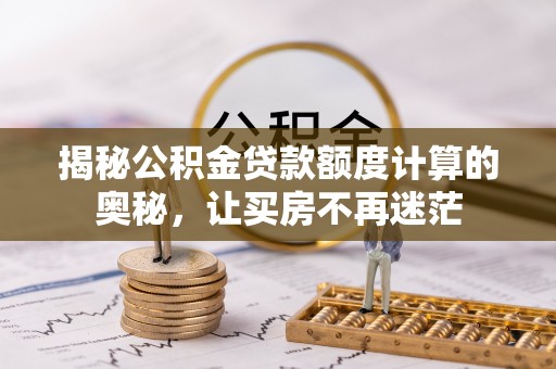 城市揭秘公积金贷款额度计算的奥秘，让买房不再迷茫