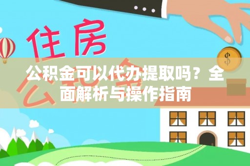 城市公积金可以代办提取吗？全面解析与操作指南