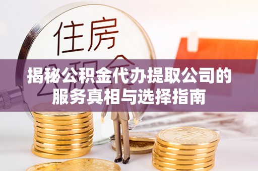 城市揭秘公积金代办提取公司的服务真相与选择指南