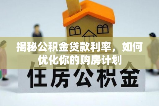 城市揭秘公积金贷款利率，如何优化你的购房计划