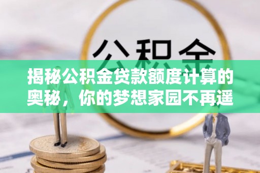 城市揭秘公积金贷款额度计算的奥秘，你的梦想家园不再遥不可及