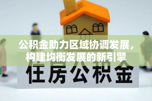城市公积金助力区域协调发展，构建均衡发展的新引擎