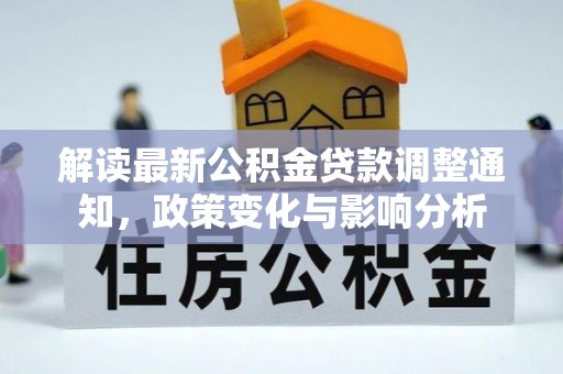 城市解读最新公积金贷款调整通知，政策变化与影响分析