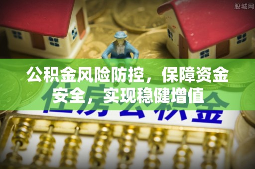 城市公积金风险防控，保障资金安全，实现稳健增值