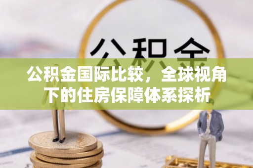 城市公积金国际比较，全球视角下的住房保障体系探析