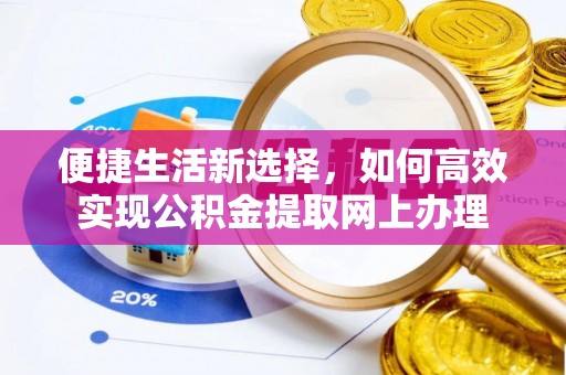 城市便捷生活新选择，如何高效实现公积金提取网上办理