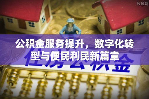 城市公积金服务提升，数字化转型与便民利民新篇章