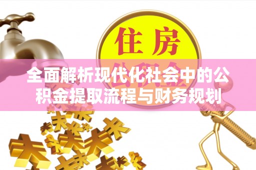 城市全面解析现代化社会中的公积金提取流程与财务规划
