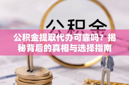 城市公积金提取代办可靠吗？揭秘背后的真相与选择指南