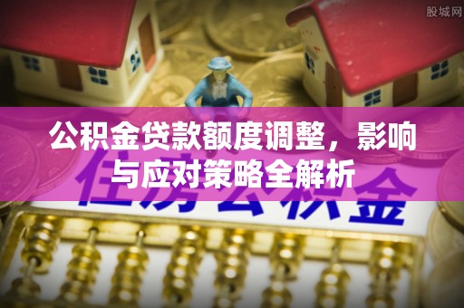 城市公积金贷款额度调整，影响与应对策略全解析