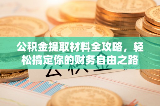 城市公积金提取材料全攻略，轻松搞定你的财务自由之路