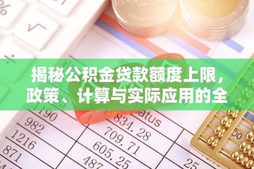 城市揭秘公积金贷款额度上限，政策、计算与实际应用的全面解析