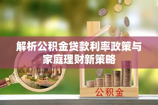 城市解析公积金贷款利率政策与家庭理财新策略