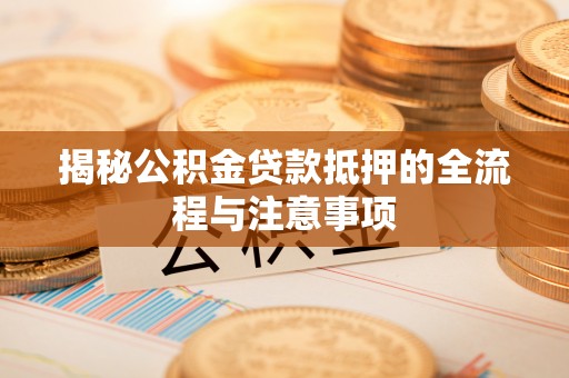 城市揭秘公积金贷款抵押的全流程与注意事项