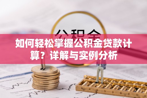 城市如何轻松掌握公积金贷款计算？详解与实例分析