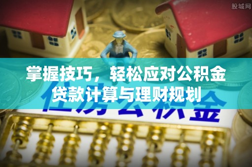 城市掌握技巧，轻松应对公积金贷款计算与理财规划