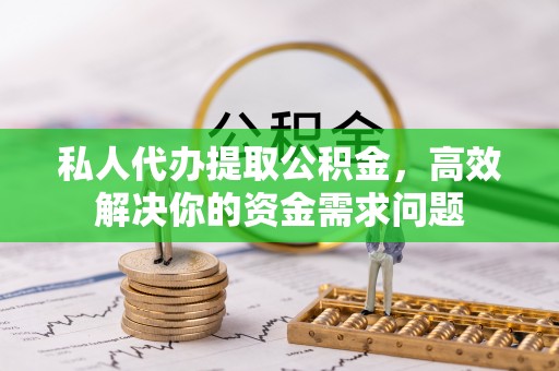 城市私人代办提取公积金，高效解决你的资金需求问题