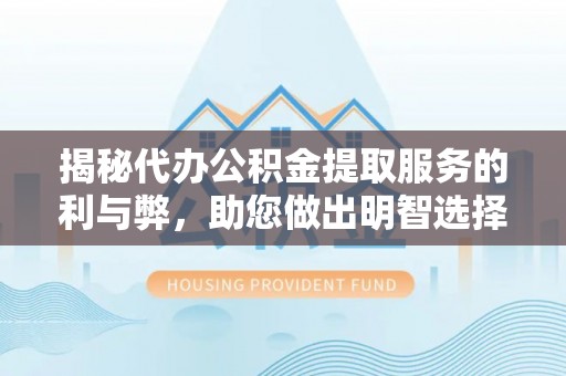 城市揭秘代办公积金提取服务的利与弊，助您做出明智选择