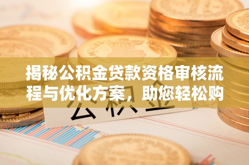 城市揭秘公积金贷款资格审核流程与优化方案，助您轻松购房