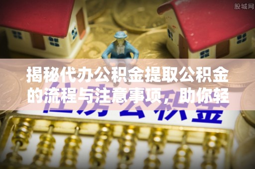 城市揭秘代办公积金提取公积金的流程与注意事项，助你轻松拿回属于你的钱