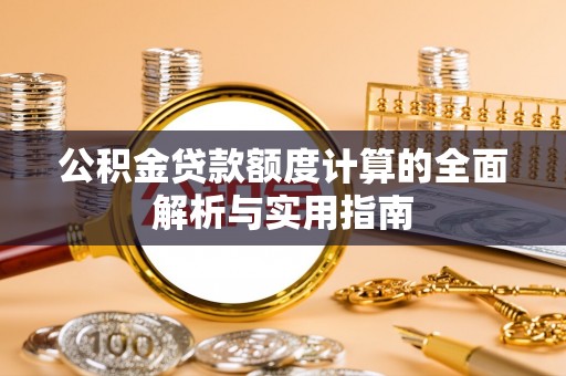 城市公积金贷款额度计算的全面解析与实用指南