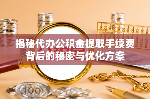 城市揭秘代办公积金提取手续费背后的秘密与优化方案