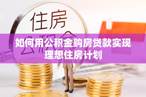 城市如何用公积金购房贷款实现理想住房计划