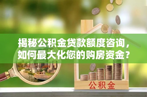 城市揭秘公积金贷款额度咨询，如何最大化您的购房资金？