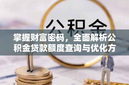 城市掌握财富密码，全面解析公积金贷款额度查询与优化方案
