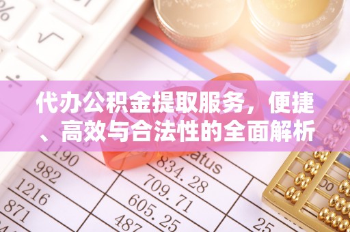 城市代办公积金提取服务，便捷、高效与合法性的全面解析
