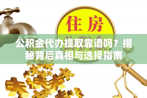 城市公积金代办提取靠谱吗？揭秘背后真相与选择指南