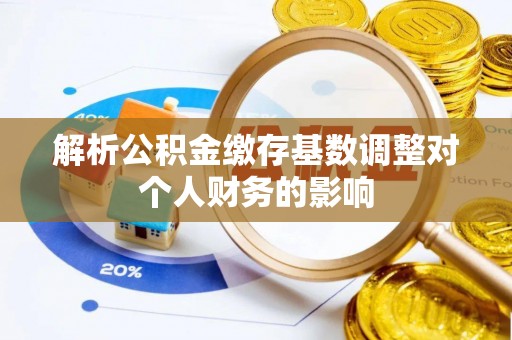 城市解析公积金缴存基数调整对个人财务的影响