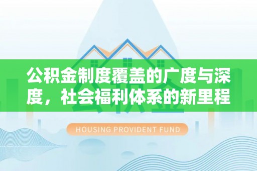 城市公积金制度覆盖的广度与深度，社会福利体系的新里程碑